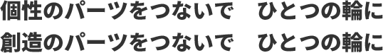 個性のパーツをつないで　ひとつの輪に　創造のパーツをつないで　ひとつの輪に